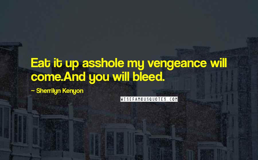 Sherrilyn Kenyon Quotes: Eat it up asshole my vengeance will come.And you will bleed.