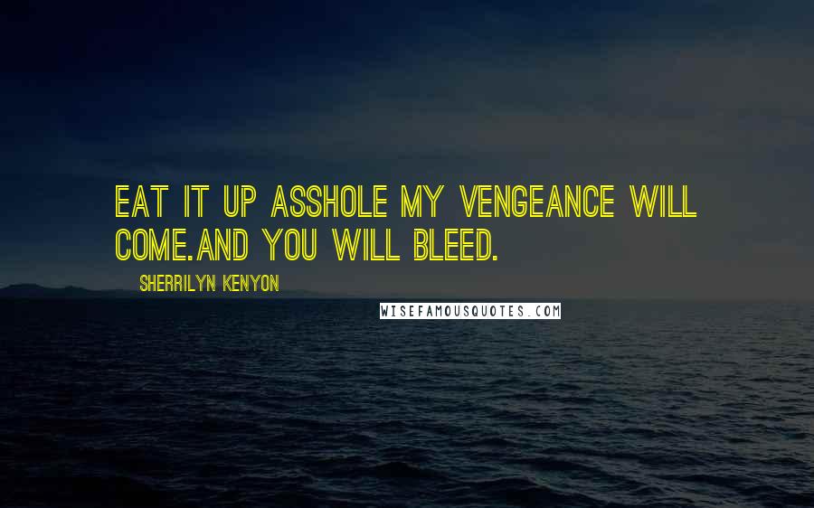 Sherrilyn Kenyon Quotes: Eat it up asshole my vengeance will come.And you will bleed.