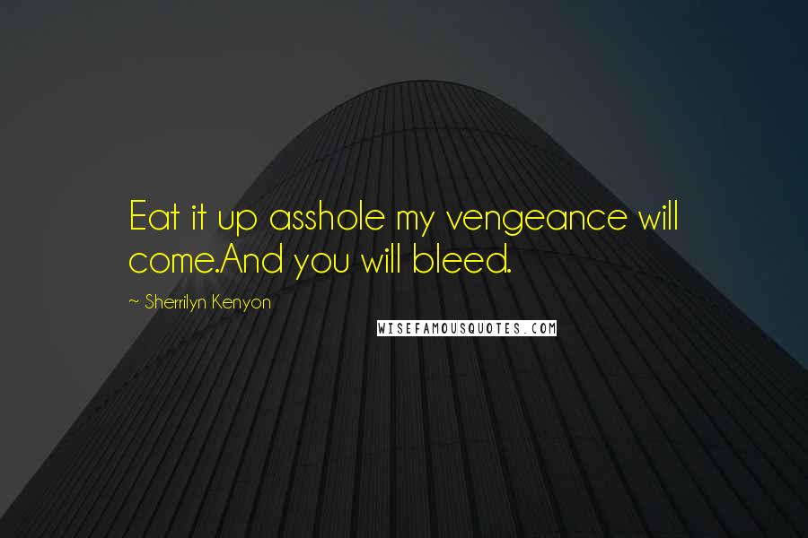 Sherrilyn Kenyon Quotes: Eat it up asshole my vengeance will come.And you will bleed.