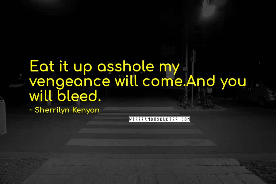 Sherrilyn Kenyon Quotes: Eat it up asshole my vengeance will come.And you will bleed.