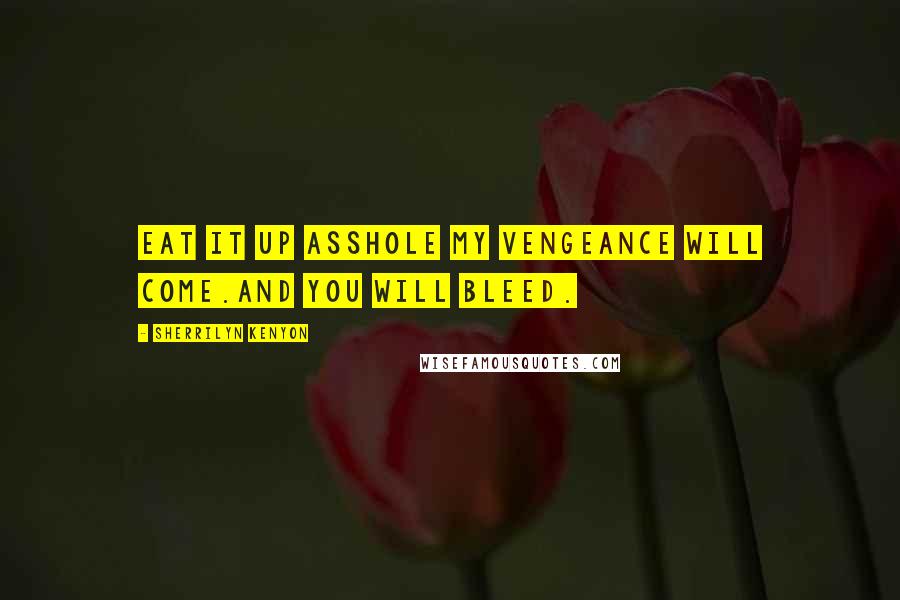 Sherrilyn Kenyon Quotes: Eat it up asshole my vengeance will come.And you will bleed.