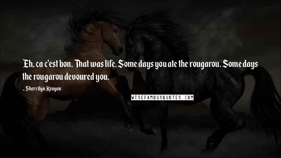 Sherrilyn Kenyon Quotes: Eh, ca c'est bon. That was life. Some days you ate the rougarou. Some days the rougarou devoured you.