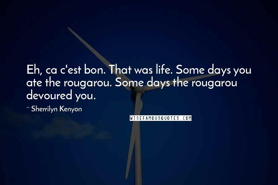 Sherrilyn Kenyon Quotes: Eh, ca c'est bon. That was life. Some days you ate the rougarou. Some days the rougarou devoured you.
