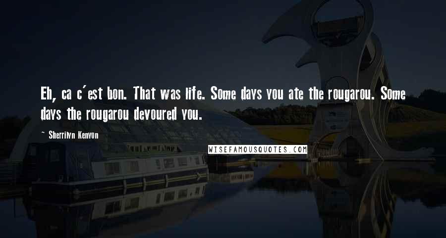 Sherrilyn Kenyon Quotes: Eh, ca c'est bon. That was life. Some days you ate the rougarou. Some days the rougarou devoured you.