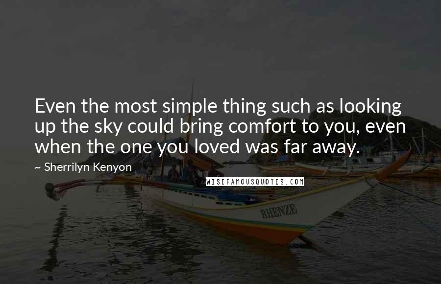 Sherrilyn Kenyon Quotes: Even the most simple thing such as looking up the sky could bring comfort to you, even when the one you loved was far away.