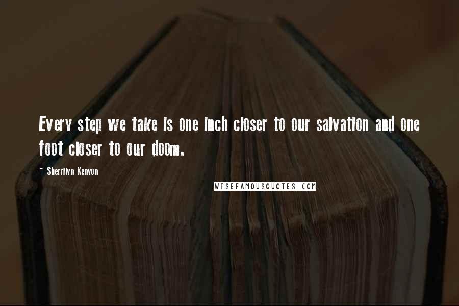 Sherrilyn Kenyon Quotes: Every step we take is one inch closer to our salvation and one foot closer to our doom.