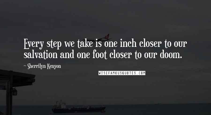 Sherrilyn Kenyon Quotes: Every step we take is one inch closer to our salvation and one foot closer to our doom.