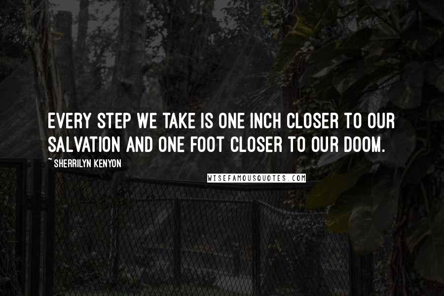 Sherrilyn Kenyon Quotes: Every step we take is one inch closer to our salvation and one foot closer to our doom.