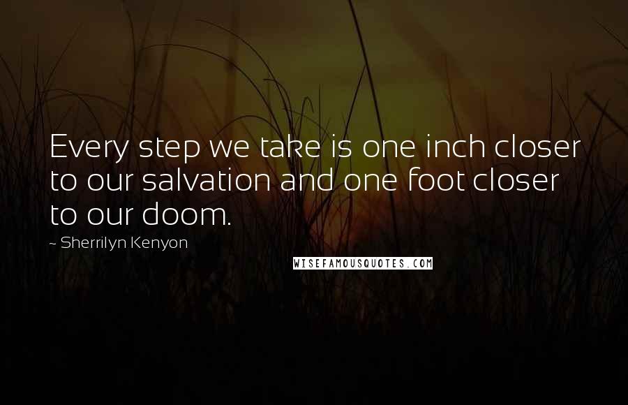 Sherrilyn Kenyon Quotes: Every step we take is one inch closer to our salvation and one foot closer to our doom.
