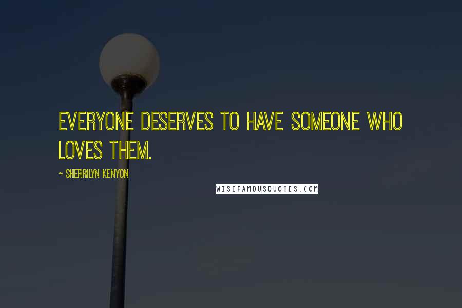 Sherrilyn Kenyon Quotes: Everyone deserves to have someone who loves them.