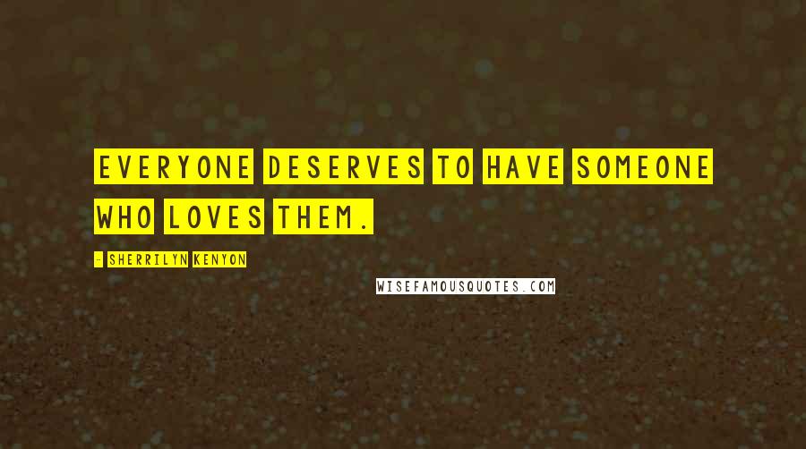 Sherrilyn Kenyon Quotes: Everyone deserves to have someone who loves them.