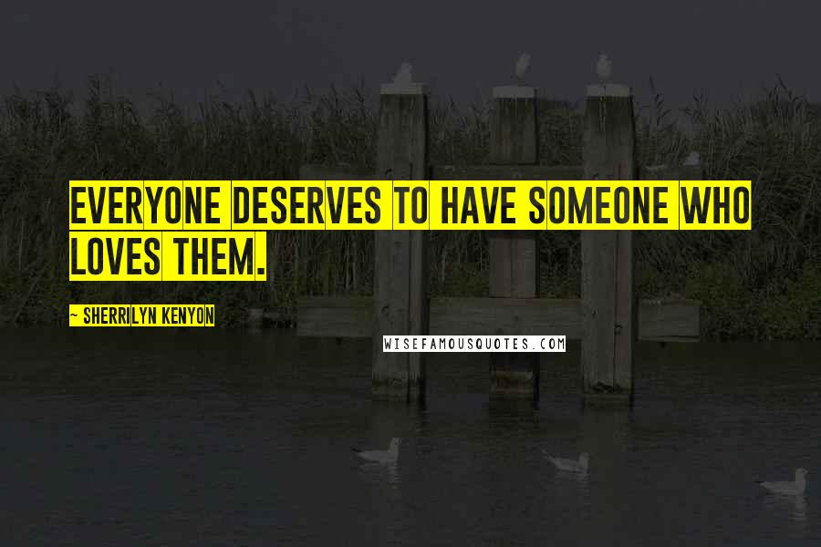 Sherrilyn Kenyon Quotes: Everyone deserves to have someone who loves them.