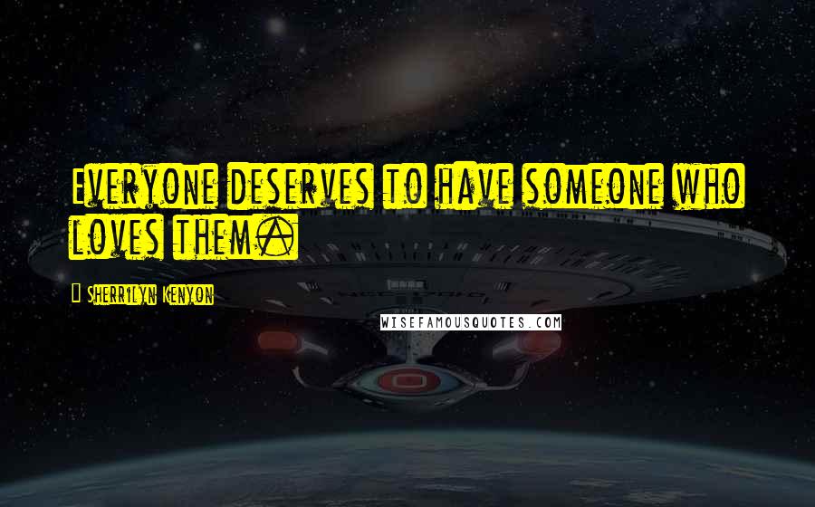 Sherrilyn Kenyon Quotes: Everyone deserves to have someone who loves them.