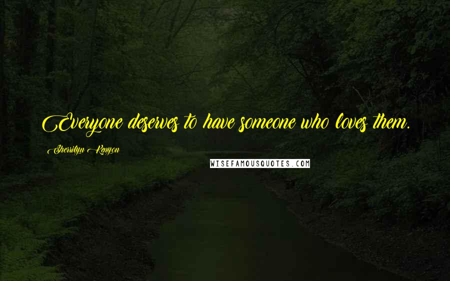 Sherrilyn Kenyon Quotes: Everyone deserves to have someone who loves them.