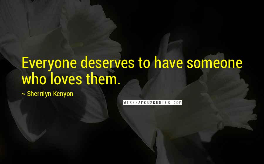 Sherrilyn Kenyon Quotes: Everyone deserves to have someone who loves them.