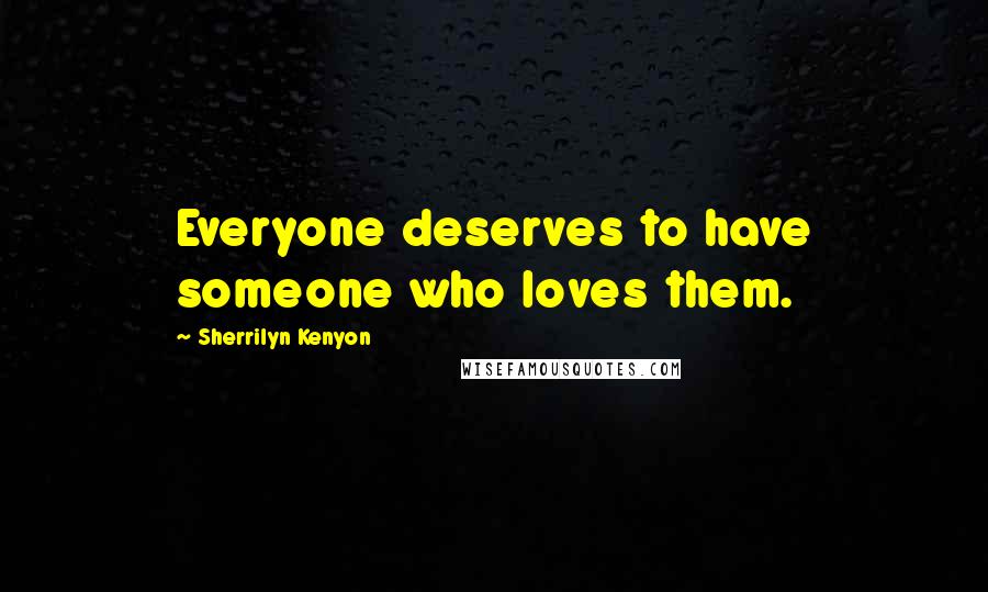 Sherrilyn Kenyon Quotes: Everyone deserves to have someone who loves them.