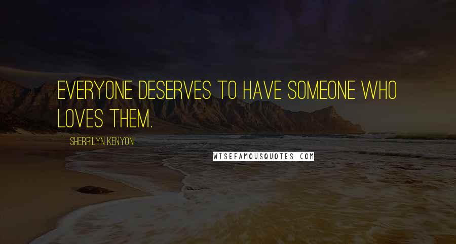 Sherrilyn Kenyon Quotes: Everyone deserves to have someone who loves them.