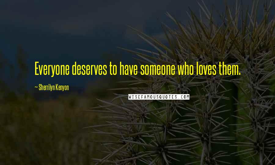 Sherrilyn Kenyon Quotes: Everyone deserves to have someone who loves them.