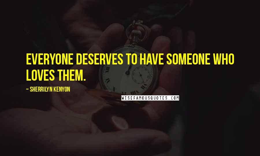 Sherrilyn Kenyon Quotes: Everyone deserves to have someone who loves them.