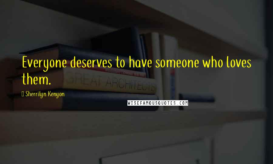 Sherrilyn Kenyon Quotes: Everyone deserves to have someone who loves them.