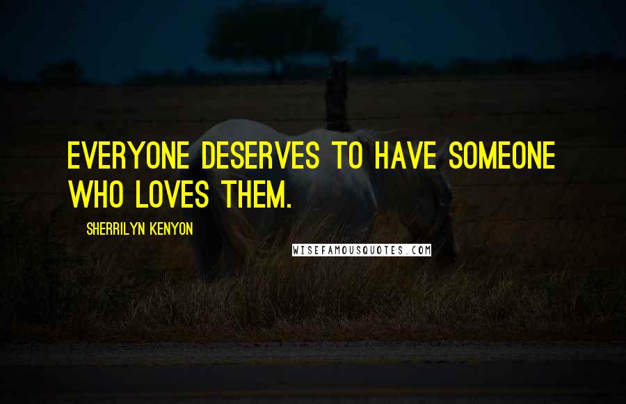 Sherrilyn Kenyon Quotes: Everyone deserves to have someone who loves them.