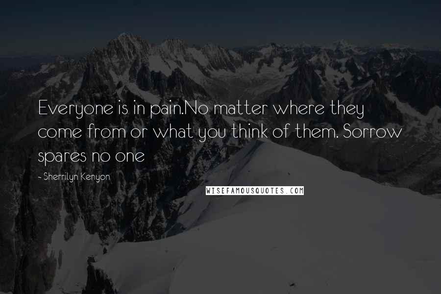 Sherrilyn Kenyon Quotes: Everyone is in pain.No matter where they come from or what you think of them. Sorrow spares no one