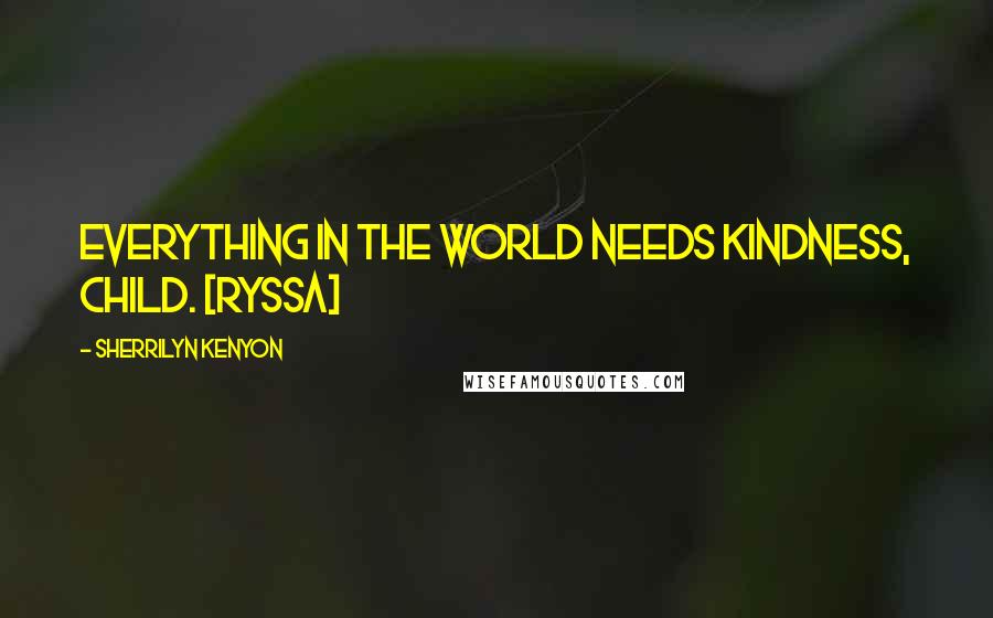 Sherrilyn Kenyon Quotes: Everything in the world needs kindness, child. [Ryssa]