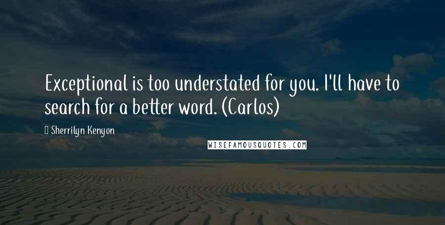 Sherrilyn Kenyon Quotes: Exceptional is too understated for you. I'll have to search for a better word. (Carlos)