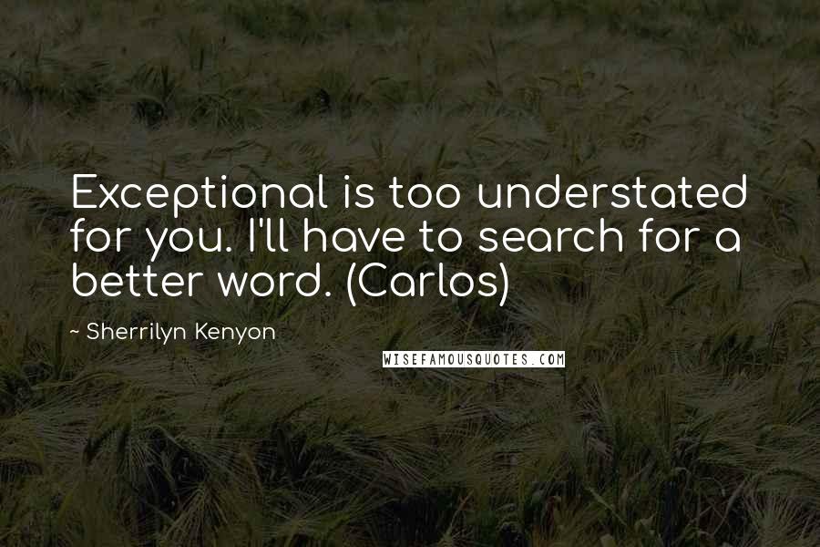 Sherrilyn Kenyon Quotes: Exceptional is too understated for you. I'll have to search for a better word. (Carlos)