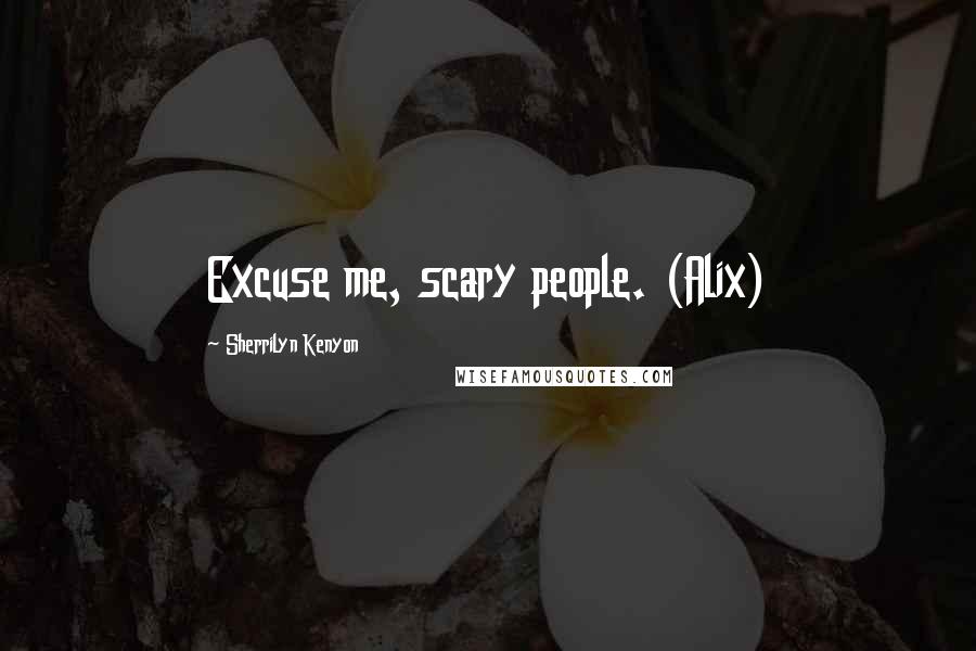 Sherrilyn Kenyon Quotes: Excuse me, scary people. (Alix)