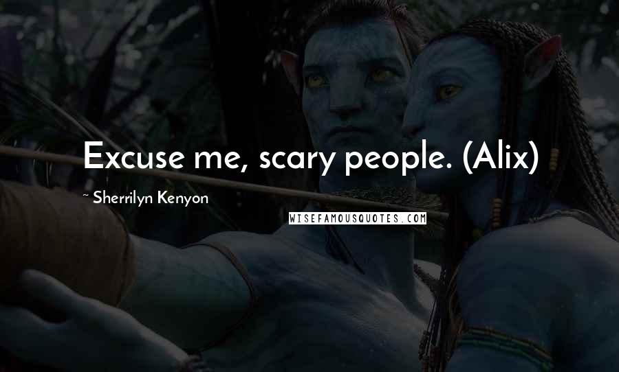 Sherrilyn Kenyon Quotes: Excuse me, scary people. (Alix)
