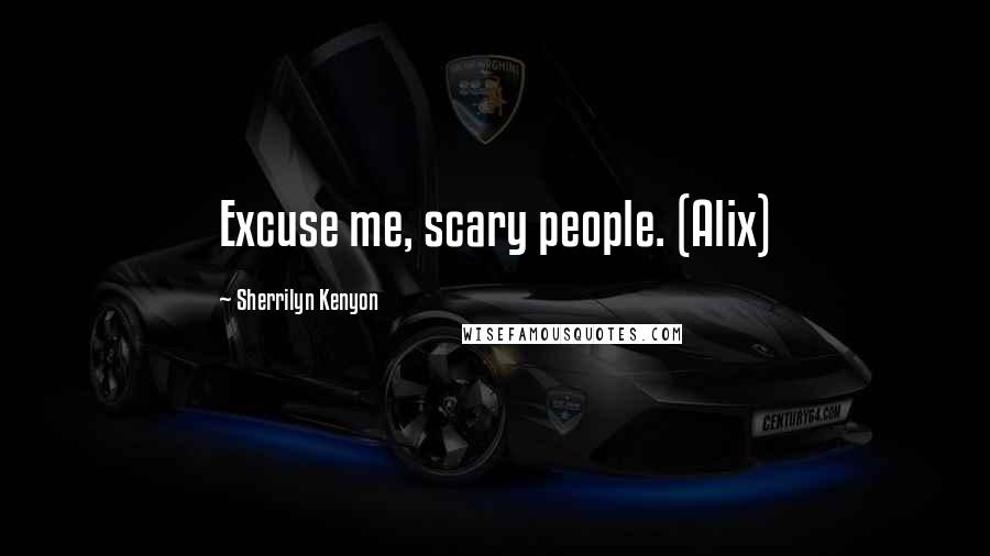 Sherrilyn Kenyon Quotes: Excuse me, scary people. (Alix)