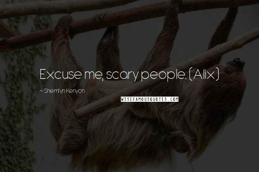 Sherrilyn Kenyon Quotes: Excuse me, scary people. (Alix)