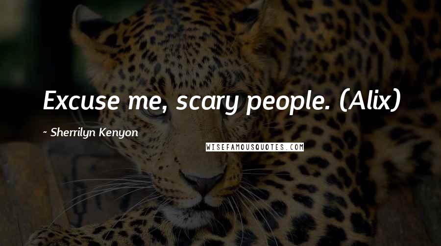 Sherrilyn Kenyon Quotes: Excuse me, scary people. (Alix)
