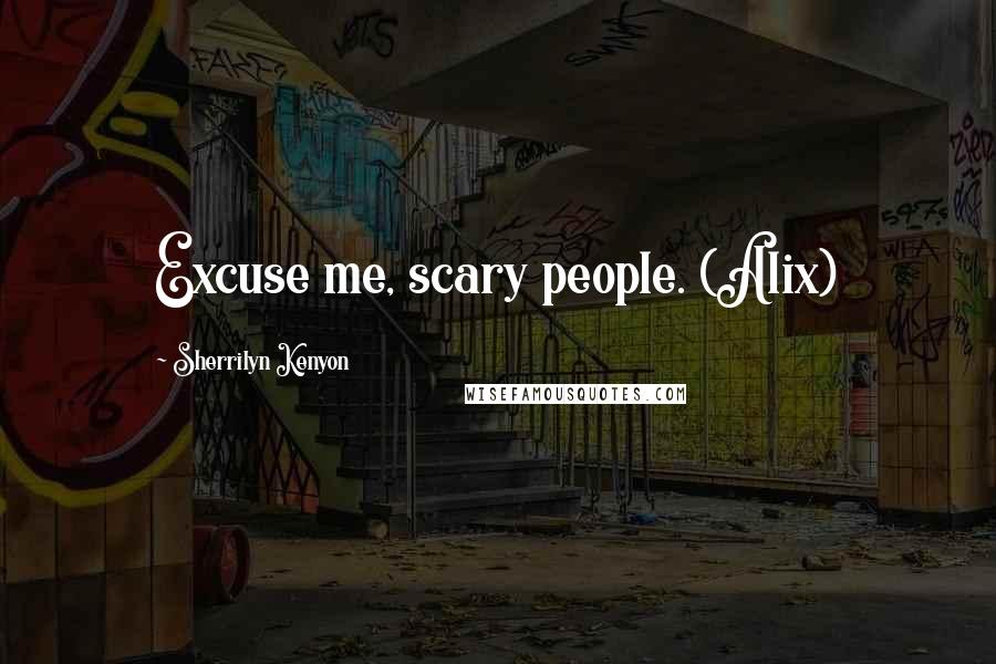 Sherrilyn Kenyon Quotes: Excuse me, scary people. (Alix)