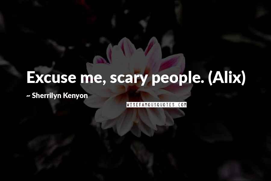 Sherrilyn Kenyon Quotes: Excuse me, scary people. (Alix)
