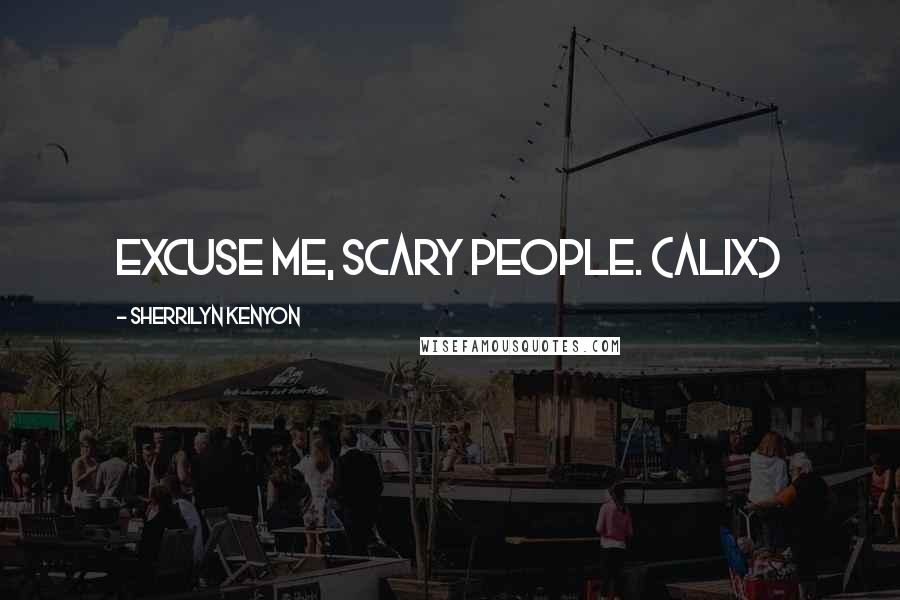 Sherrilyn Kenyon Quotes: Excuse me, scary people. (Alix)