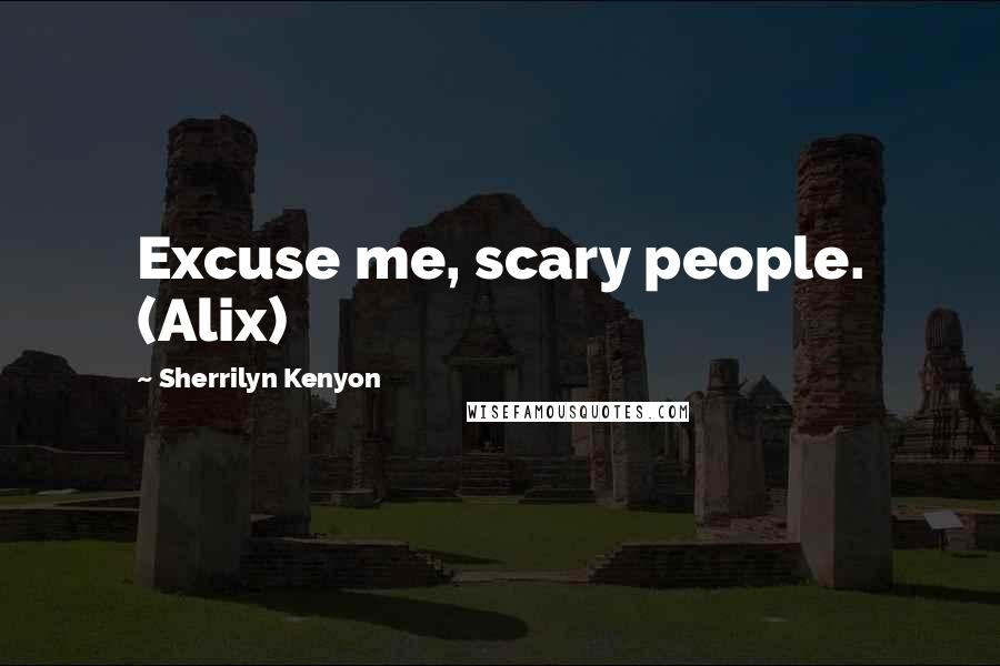 Sherrilyn Kenyon Quotes: Excuse me, scary people. (Alix)