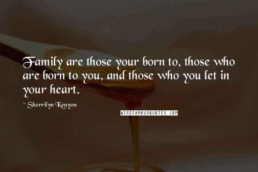 Sherrilyn Kenyon Quotes: Family are those your born to, those who are born to you, and those who you let in your heart.