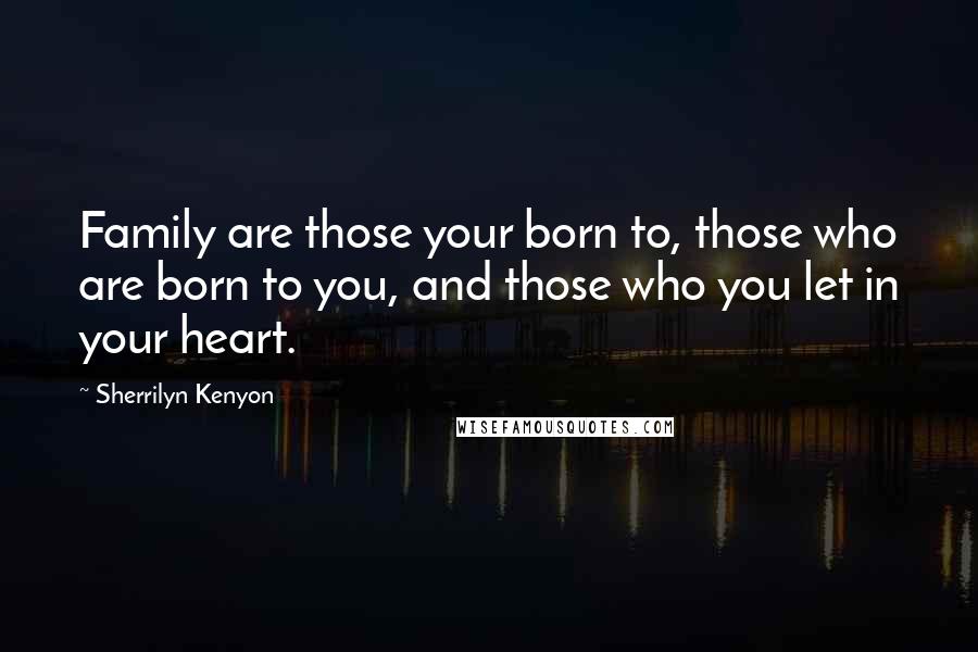 Sherrilyn Kenyon Quotes: Family are those your born to, those who are born to you, and those who you let in your heart.