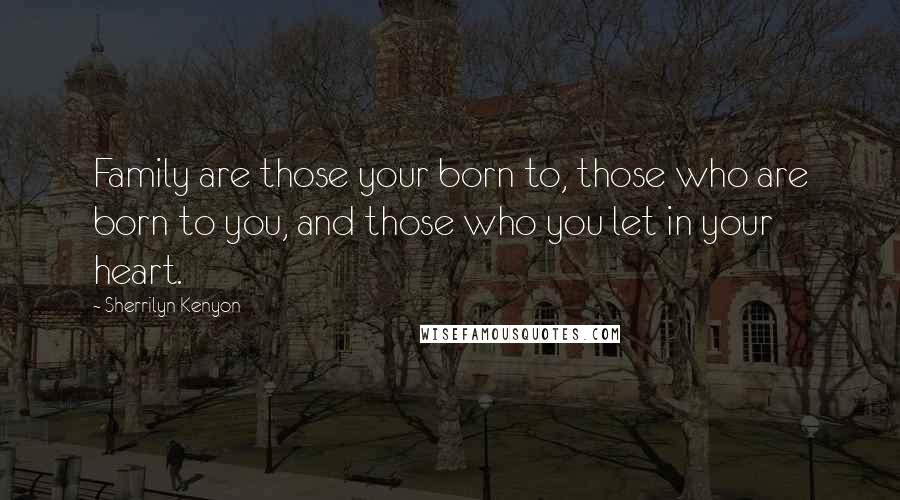 Sherrilyn Kenyon Quotes: Family are those your born to, those who are born to you, and those who you let in your heart.