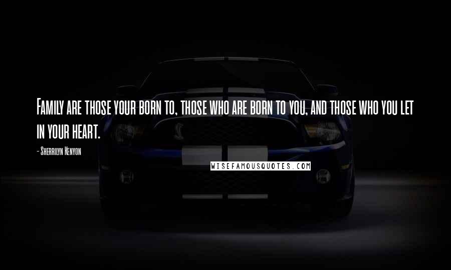 Sherrilyn Kenyon Quotes: Family are those your born to, those who are born to you, and those who you let in your heart.