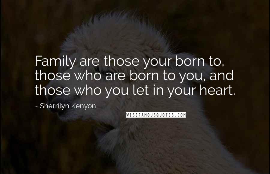 Sherrilyn Kenyon Quotes: Family are those your born to, those who are born to you, and those who you let in your heart.