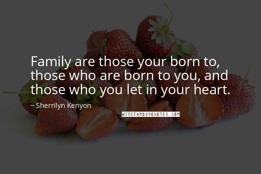 Sherrilyn Kenyon Quotes: Family are those your born to, those who are born to you, and those who you let in your heart.