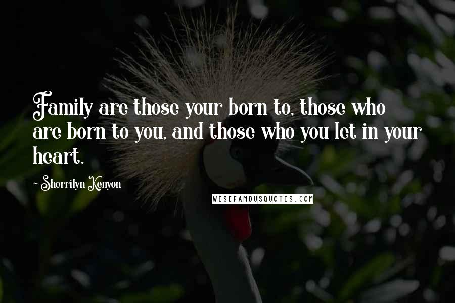 Sherrilyn Kenyon Quotes: Family are those your born to, those who are born to you, and those who you let in your heart.