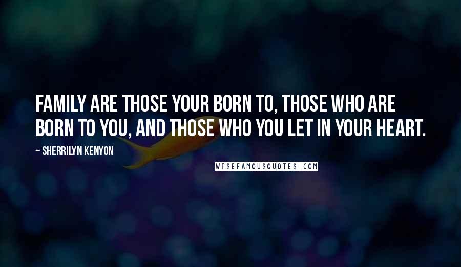 Sherrilyn Kenyon Quotes: Family are those your born to, those who are born to you, and those who you let in your heart.