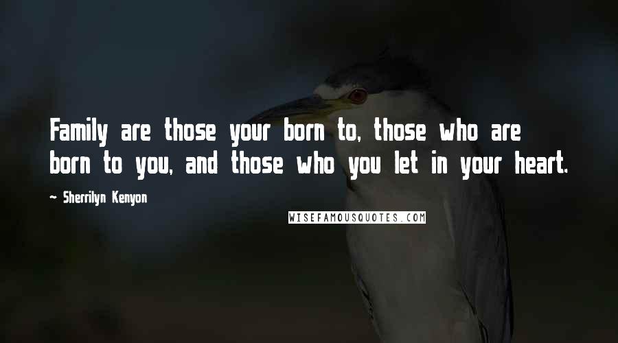 Sherrilyn Kenyon Quotes: Family are those your born to, those who are born to you, and those who you let in your heart.