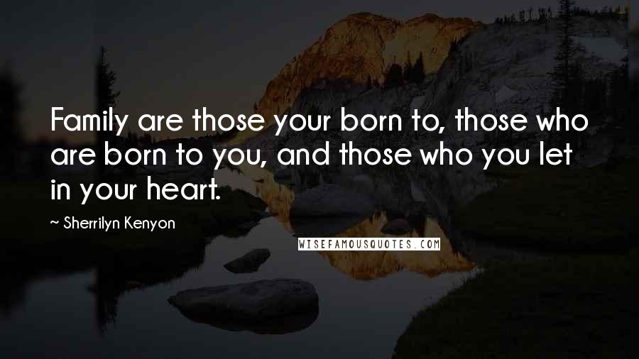 Sherrilyn Kenyon Quotes: Family are those your born to, those who are born to you, and those who you let in your heart.