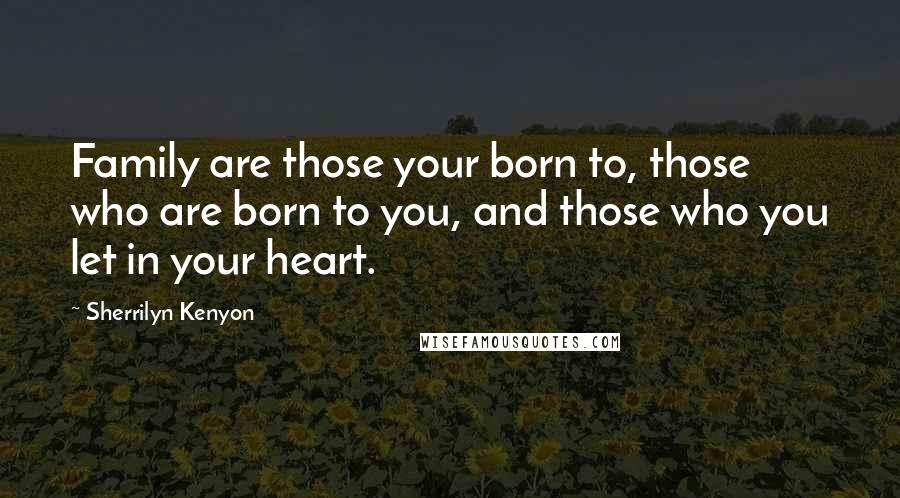 Sherrilyn Kenyon Quotes: Family are those your born to, those who are born to you, and those who you let in your heart.