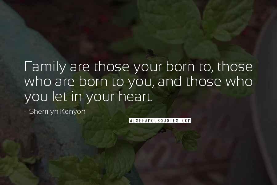 Sherrilyn Kenyon Quotes: Family are those your born to, those who are born to you, and those who you let in your heart.